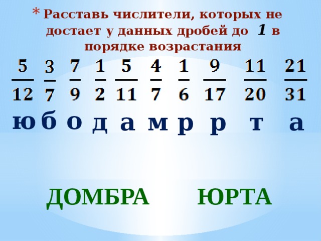 Расставь числители, которых не достает у данных дробей до 1 в порядке возрастания о б ю д а р р т а м   ДОМБРА ЮРТА     