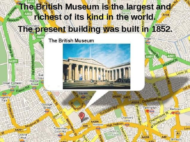 The British Museum is the largest and richest of its kind in the world.   The present building was built in 1852. 
