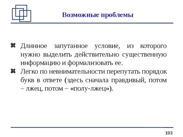 Возможные проблемы Длинное запутанное условие, из которого нужно выделить действительно существенную информацию и формализовать ее. Легко по невнимательности перепутать порядок букв в ответе (здесь сначала правдивый, потом – лжец, потом – «полу-лжец»). 