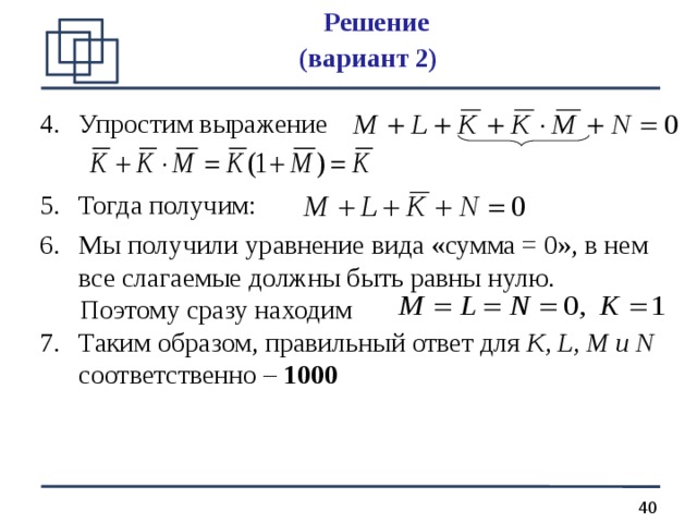 Решение  (вариант 2)  Упростим выражение Тогда получим:  Мы получили уравнение вида «сумма = 0», в нем все слагаемые должны быть равны нулю.  Поэтому сразу находим Таким образом, правильный ответ для К, L, М и N  соответственно – 1000  