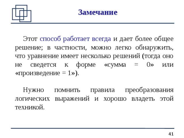 Замечание   Этот способ работает всегда и дает более общее решение; в частности, можно легко обнаружить, что уравнение имеет несколько решений (тогда оно не сведется к форме «сумма = 0» или «произведение = 1»).   Нужно помнить правила преобразования логических выражений и хорошо владеть этой техникой. 