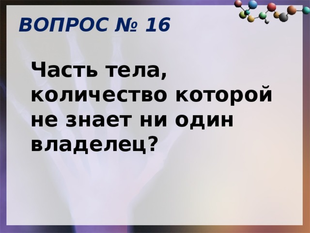 ВОПРОС № 16   Часть тела, количество которой не знает ни один владелец? 