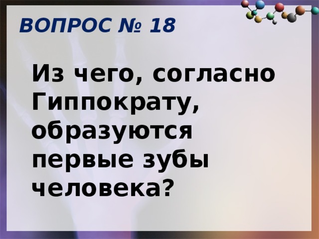 ВОПРОС № 18   Из чего, согласно Гиппократу, образуются первые зубы человека? 