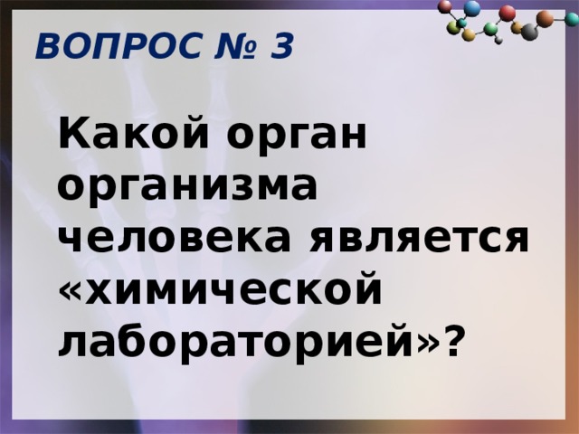 ВОПРОС № 3   Какой орган организма человека является «химической лабораторией»? 