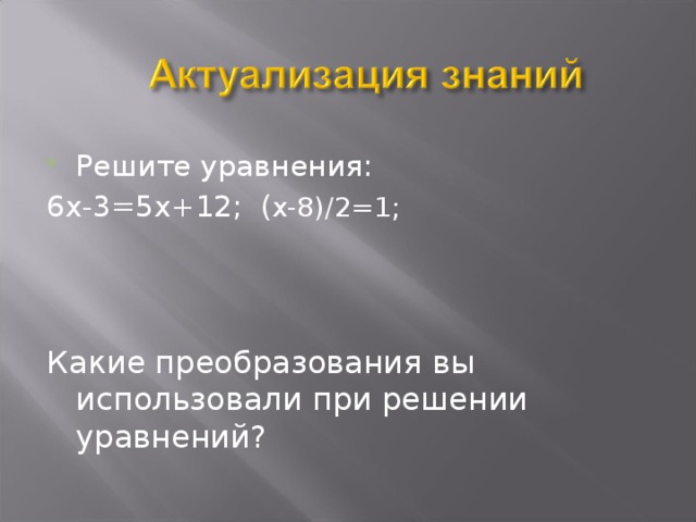 Решите уравнения: 6х-3=5х+12; ( х-8)/2=1; Какие преобразования вы использовали при решении уравнений?  