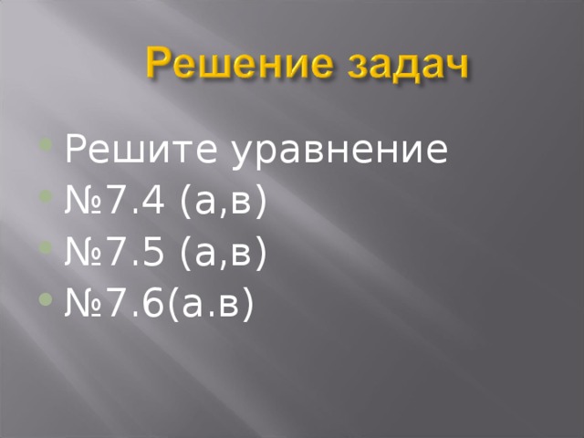 Решите уравнение № 7.4 (а,в) № 7.5 (а,в) № 7.6(а.в)  