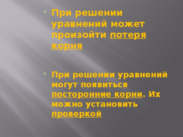 При решении уравнений может произойти потеря корня При решении уравнений могут появиться посторонние корни . Их можно установить проверкой  