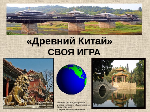  «Древний Китай» СВОЯ ИГРА Гоманюк Татьяна Дмитриевна учитель истории и обществознания ГБОУ СОШ №10 Г. Реутов Московской области. 