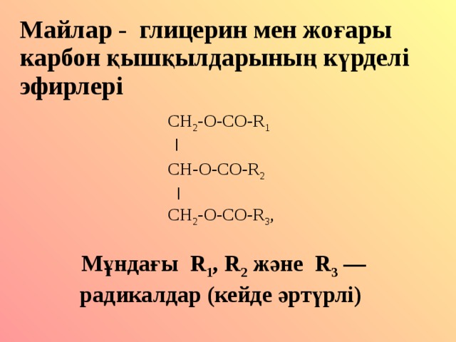 Майлар - глицерин мен жо ғары карбон қышқылдарының күрделі эфирлері  CH 2 -O-CO-R 1   I   CH- О -CO-R 2  I  CH 2 -O-CO-R 3 , Мұндағы R 1 , R 2 және R 3 — радикалдар (кейде әртүрлі) 