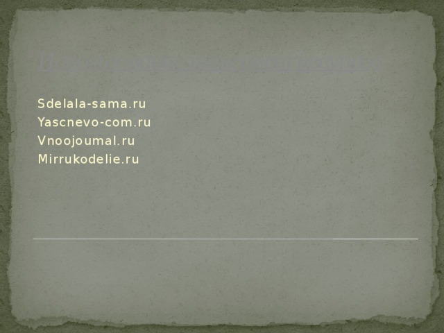 Использование интернет ресурсов Sdelala-sama.ru Yascnevo-com.ru Vnoojoumal.ru Mirrukodelie.ru 