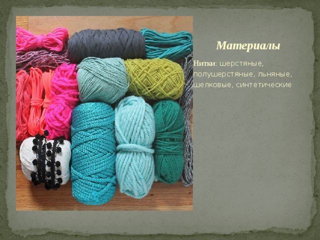 Материалы Нитки : шерстяные, полушерстяные, льняные, шелковые, синтетические 