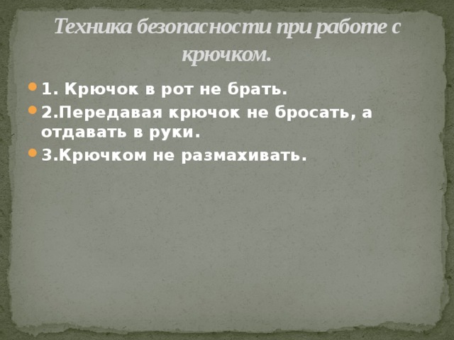 Техника безопасности при работе с крючком. 1. Крючок в рот не брать. 2.Передавая крючок не бросать, а отдавать в руки. 3.Крючком не размахивать. 