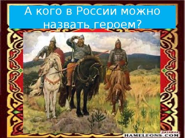 Кого можно назвать героем. Кого называют героем. Кого можно назвать героем Руси. Кого можно назвать героем нашего времени.