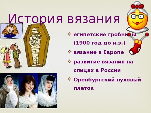 История вязания египетские гробницы  (1900 год до н.э.) вязание в Европе развитие вязания на спицах в России Оренбургский пуховый  платок 