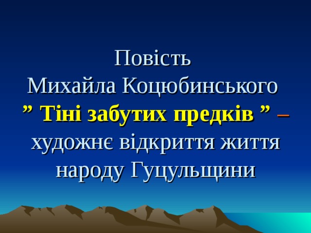 Повість  Михайла Коцюбинського   ” Тіні забутих предків ” – художнє відкриття життя народу Гуцульщини 