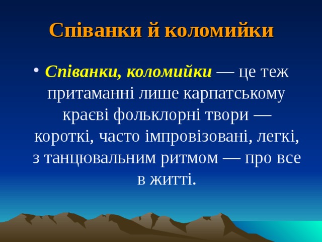 Співанки й коломийки Співанки, коломийки — це теж притаманні лише карпатському краєві фольклорні твори — короткі, часто імпровізовані, легкі, з танцювальним ритмом — про все в житті.  