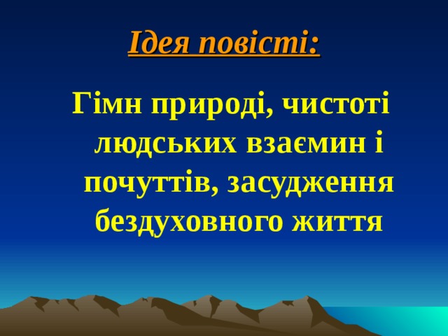 Ідея повісті: Гімн природі, чистоті людських взаємин і почуттів, засудження бездуховного життя 