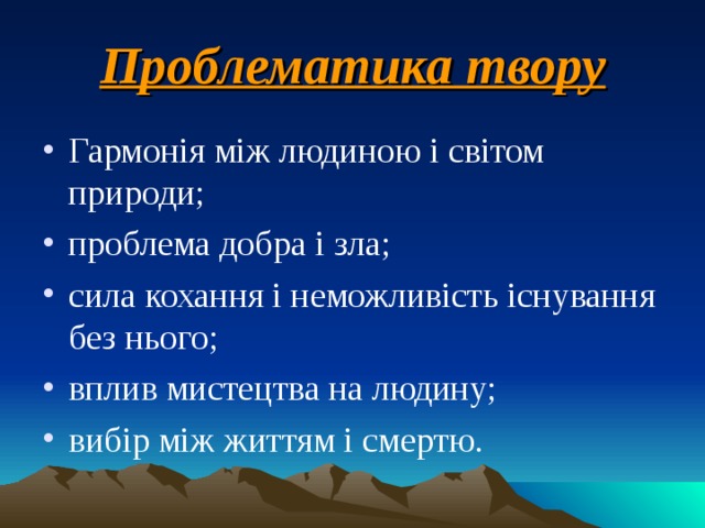Проблематика твору Гармонія між людиною і світом природи; проблема добра і зла; сила кохання і неможливість існування без нього; вплив мистецтва на людину; вибір між життям і смертю. 