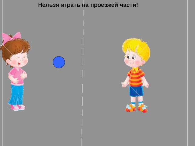 Нельзя играть на проезжей части!  