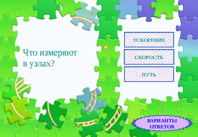 УСКОРЕНИЕ Что измеряют  в узлах? СКОРОСТЬ ПУТЬ ВАРИАНТЫ ОТВЕТОВ 