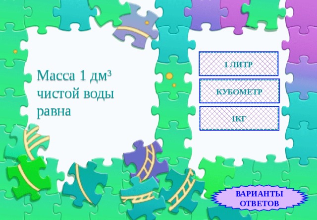 1 ЛИТР Масса 1 дм 3    чистой воды равна КУБОМЕТР 1КГ ВАРИАНТЫ ОТВЕТОВ 