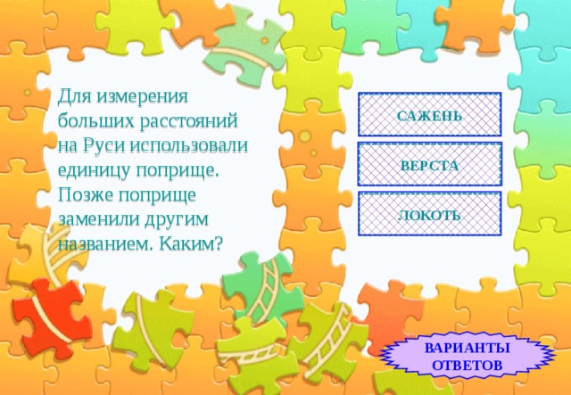 Для измерения больших расстояний  на Руси использовали единицу поприще. Позже поприще заменили другим названием. Каким? САЖЕНЬ ВЕРСТА ЛОКОТЬ ВАРИАНТЫ ОТВЕТОВ 