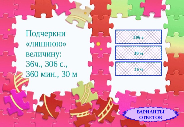 306 с Подчеркни  «лишнюю» величину:  36ч., 306 с., 360 мин., 30 м 30 м 36 ч ВАРИАНТЫ ОТВЕТОВ 