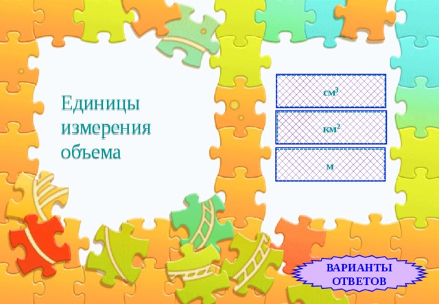 Единицы измерения объема см 3 км 2 м ВАРИАНТЫ ОТВЕТОВ 