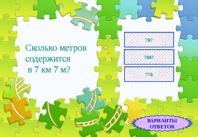 707 Сколько метров содержится  в 7 км 7 м? 7007 770 ВАРИАНТЫ ОТВЕТОВ 