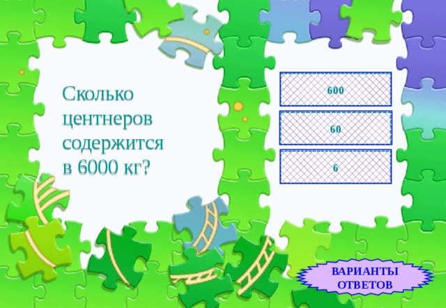 600 Сколько центнеров содержится  в 6000 кг? 60 6 ВАРИАНТЫ ОТВЕТОВ 