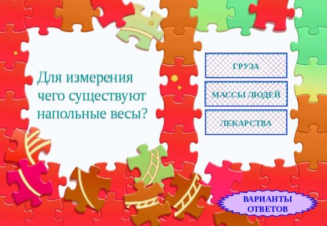 Для измерения чего существуют напольные весы? ГРУЗА МАССЫ ЛЮДЕЙ ЛЕКАРСТВА ВАРИАНТЫ ОТВЕТОВ 