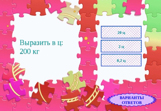 20 ц Выразить в ц:  200 кг 2 ц 0,2 ц ВАРИАНТЫ ОТВЕТОВ 