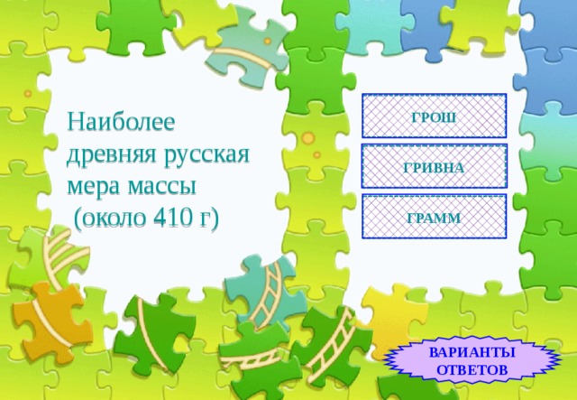 ГРОШ Наиболее древняя русская мера массы  (около 410 г) ГРИВНА ГРАММ ВАРИАНТЫ ОТВЕТОВ 