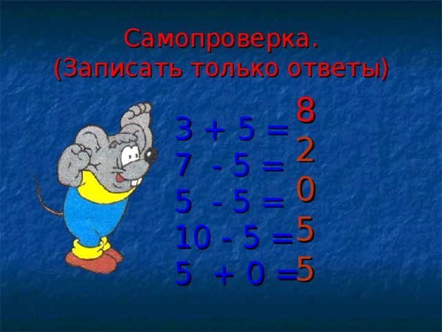 Самопроверка.  (Записать только ответы) 8  2 0 5 5 3 + 5 = 7 - 5 = 5 - 5 = 10 - 5 = 5 + 0 = 