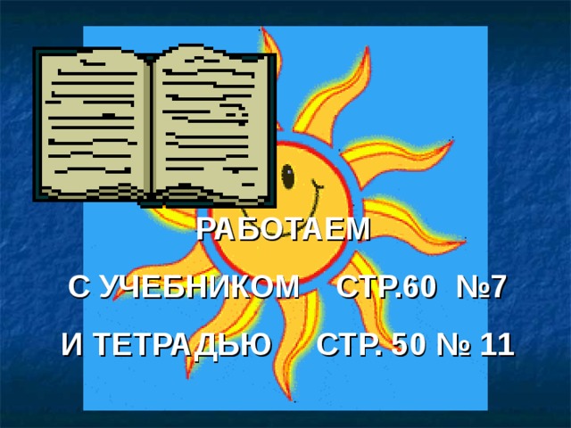 РАБОТАЕМ С УЧЕБНИКОМ СТР.60 №7 И ТЕТРАДЬЮ СТР. 50 № 11  