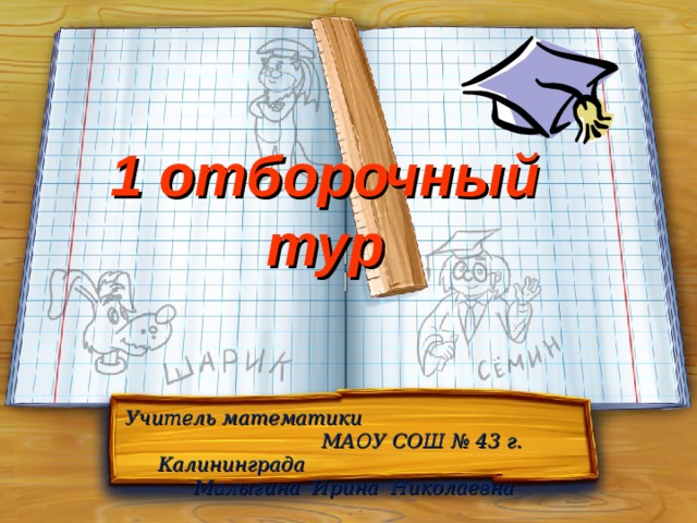 1 отборочный тур Учитель математики МАОУ СОШ № 43 г. Калининграда Малыгина Ирина Николаевна 