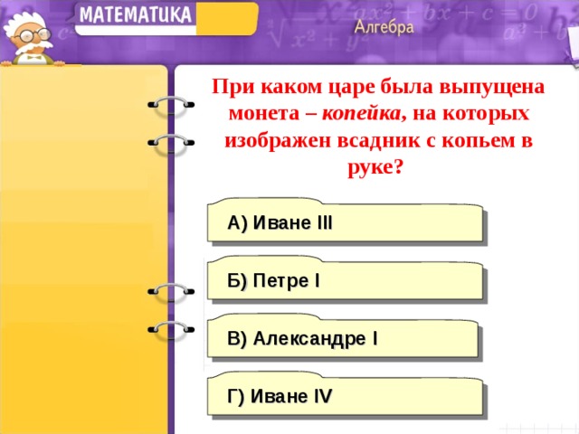 При каком царе была выпущена монета – копейка , на которых изображен всадник с копьем в руке? А) Иване III Б) Петре I В) Александре I Г)  Иване IV 