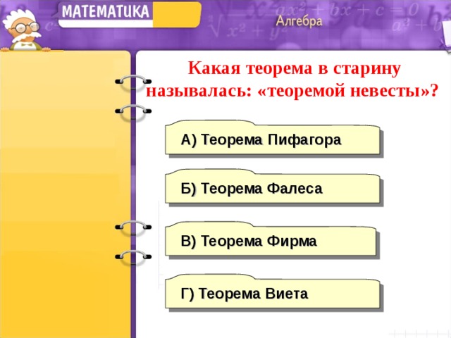 Какая теорема в старину называлась: «теоремой невесты»? А)  Теорема Пифагора Б) Теорема Фалеса В) Теорема Фирма Г) Теорема Виета 