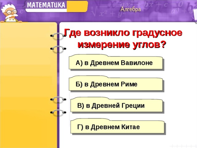 Где возникло градусное измерение углов? А) в Древнем Вавилоне Б) в Древнем Риме В) в Древней Греции Г) в Древнем Китае 