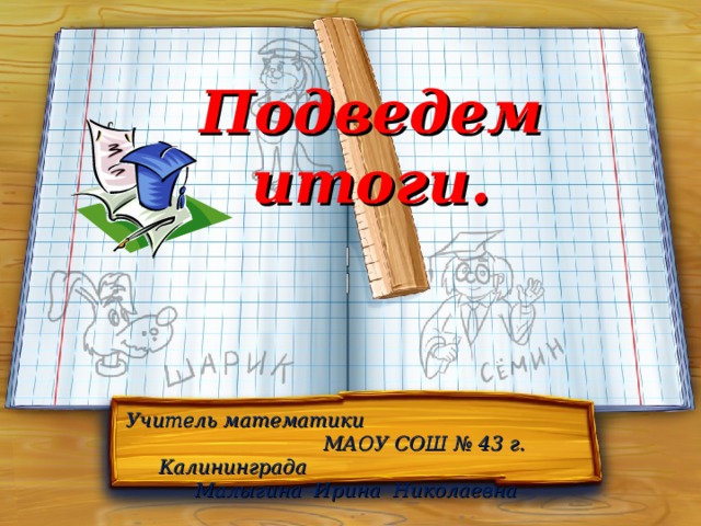 Подведем итоги. Учитель математики МАОУ СОШ № 43 г. Калининграда Малыгина Ирина Николаевна 