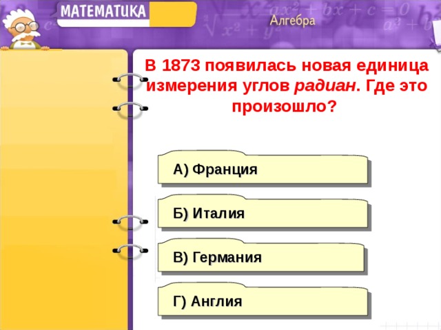 В 1873 появилась новая единица измерения углов радиан . Где это произошло? А) Франция Б) Италия В) Германия Г)  Англия 