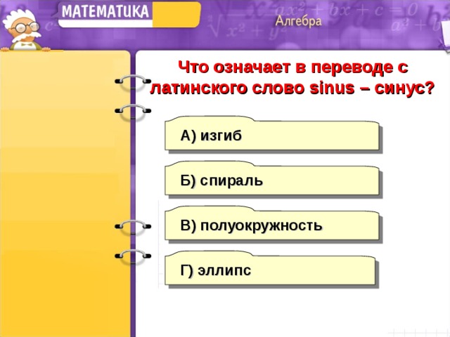 Что означает в переводе с латинского слово sinus – синус? А)  изгиб Б) спираль В) полуокружность Г) эллипс 