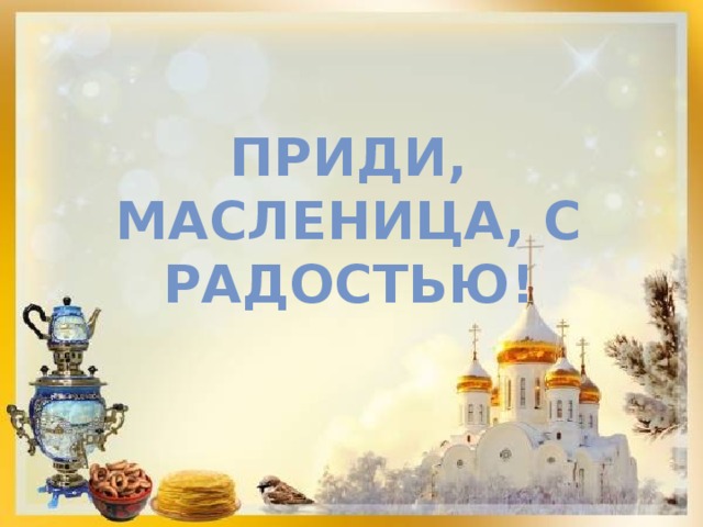 Приди, Масленица, с радостью! 