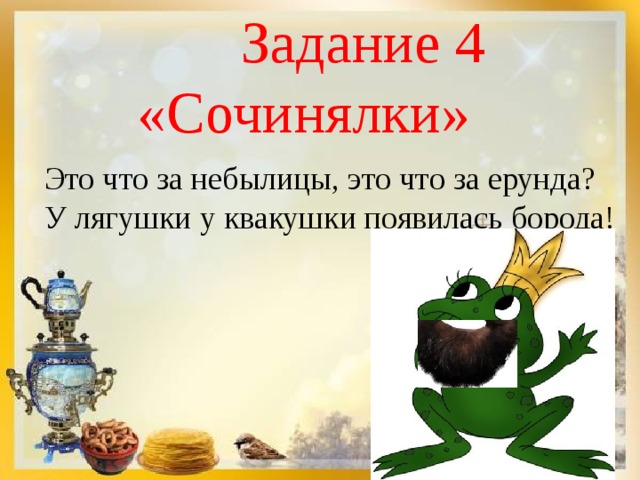  Задание 4 «Сочинялки» Это что за небылицы, это что за ерунда? У лягушки у квакушки появилась борода! 