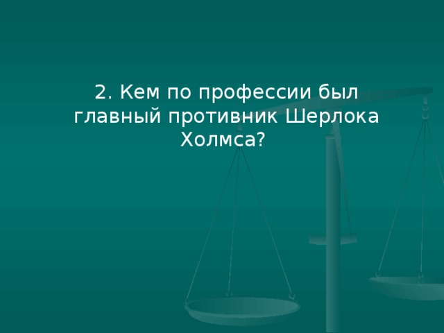 2. Кем по профессии был главный противник Шерлока Холмса?