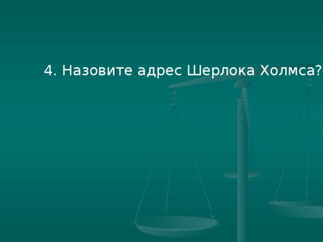 4. Назовите адрес Шерлока Холмса?