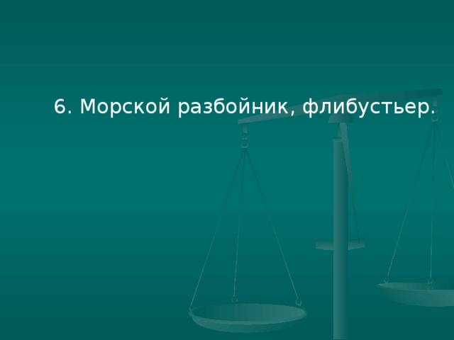 6. Морской разбойник, флибустьер.
