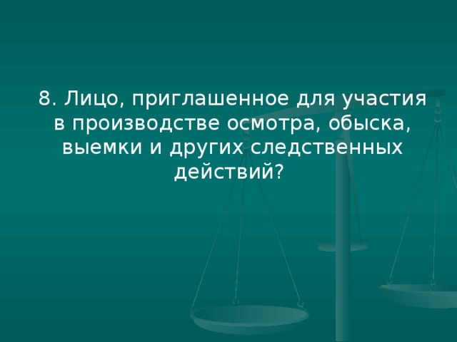 8. Лицо, приглашенное для участия в производстве осмотра, обыска, выемки и других следственных действий?