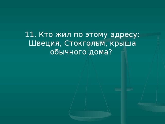 11. Кто жил по этому адресу: Швеция, Стокгольм, крыша обычного дома?