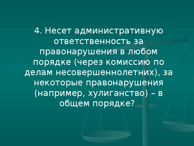 4. Несет административную ответственность за правонарушения в любом порядке (через комиссию по делам несовершеннолетних), за некоторые правонарушения (например, хулиганство) – в общем порядке?